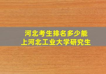 河北考生排名多少能上河北工业大学研究生