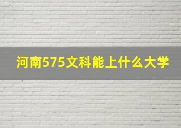 河南575文科能上什么大学