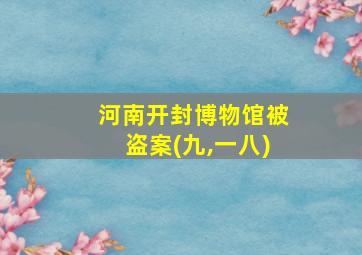 河南开封博物馆被盗案(九,一八)