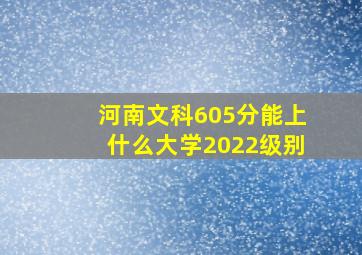 河南文科605分能上什么大学2022级别