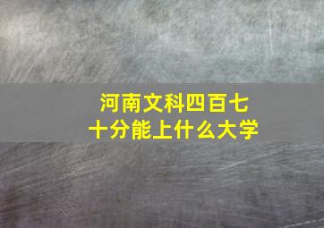 河南文科四百七十分能上什么大学