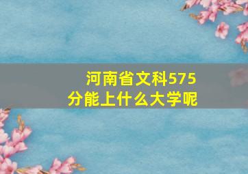 河南省文科575分能上什么大学呢