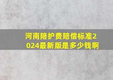 河南陪护费赔偿标准2024最新版是多少钱啊