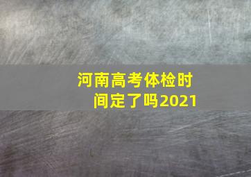 河南高考体检时间定了吗2021