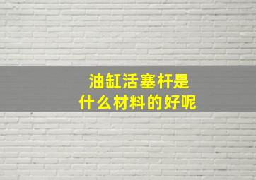 油缸活塞杆是什么材料的好呢