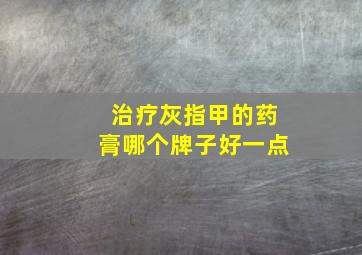 治疗灰指甲的药膏哪个牌子好一点