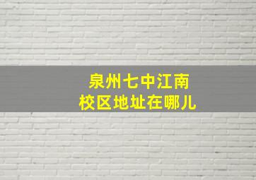 泉州七中江南校区地址在哪儿