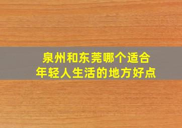 泉州和东莞哪个适合年轻人生活的地方好点