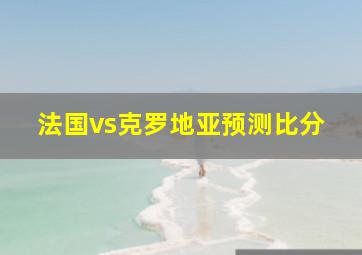 法国vs克罗地亚预测比分