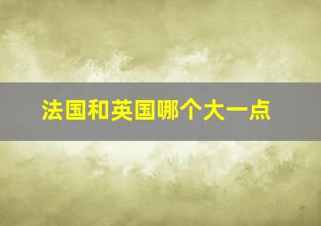 法国和英国哪个大一点