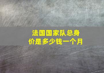 法国国家队总身价是多少钱一个月