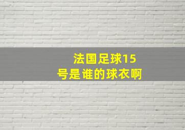 法国足球15号是谁的球衣啊