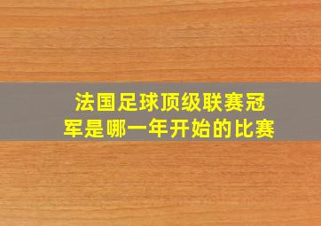 法国足球顶级联赛冠军是哪一年开始的比赛