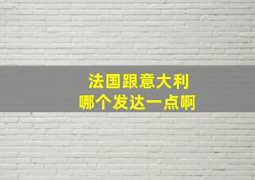 法国跟意大利哪个发达一点啊