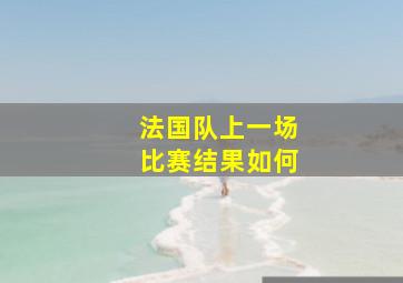 法国队上一场比赛结果如何