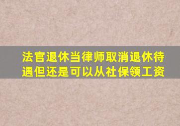 法官退休当律师取消退休待遇但还是可以从社保领工资