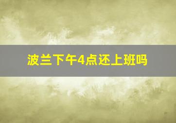 波兰下午4点还上班吗