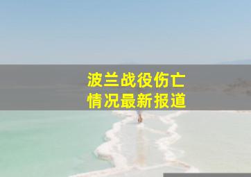 波兰战役伤亡情况最新报道