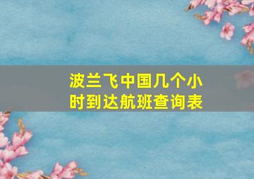 波兰飞中国几个小时到达航班查询表