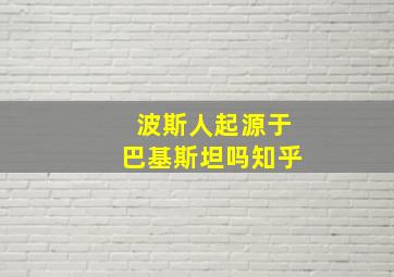 波斯人起源于巴基斯坦吗知乎