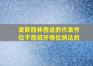 波斯园林西进的代表作位于西班牙格拉纳达的