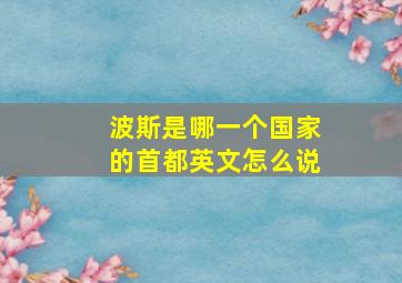 波斯是哪一个国家的首都英文怎么说