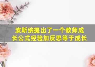 波斯纳提出了一个教师成长公式经验加反思等于成长