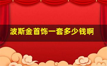 波斯金首饰一套多少钱啊