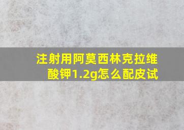 注射用阿莫西林克拉维酸钾1.2g怎么配皮试