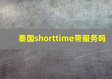 泰国shorttime带服务吗