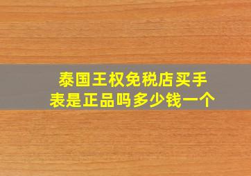 泰国王权免税店买手表是正品吗多少钱一个