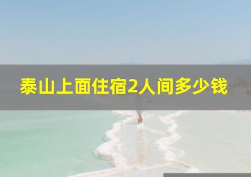 泰山上面住宿2人间多少钱