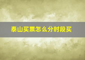 泰山买票怎么分时段买