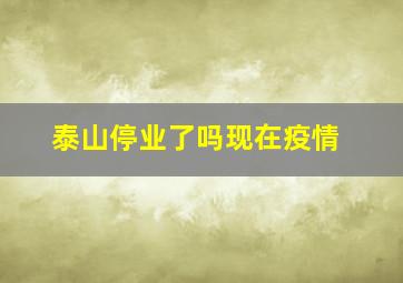 泰山停业了吗现在疫情