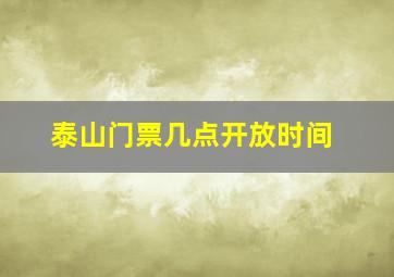 泰山门票几点开放时间