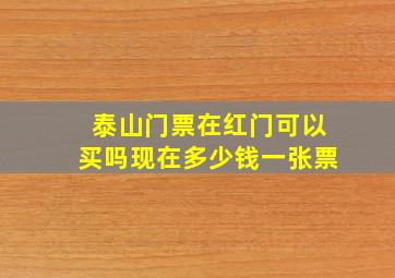 泰山门票在红门可以买吗现在多少钱一张票