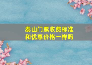 泰山门票收费标准和优惠价格一样吗