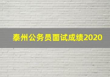 泰州公务员面试成绩2020