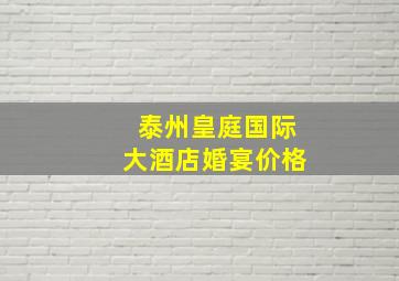 泰州皇庭国际大酒店婚宴价格