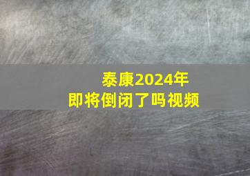 泰康2024年即将倒闭了吗视频