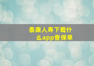 泰康人寿下载什么app查保单