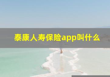 泰康人寿保险app叫什么