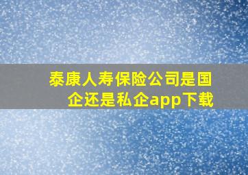 泰康人寿保险公司是国企还是私企app下载