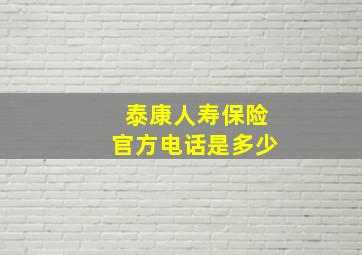 泰康人寿保险官方电话是多少