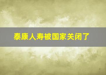 泰康人寿被国家关闭了