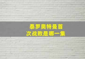 泰罗奥特曼首次战败是哪一集