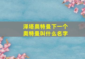 泽塔奥特曼下一个奥特曼叫什么名字