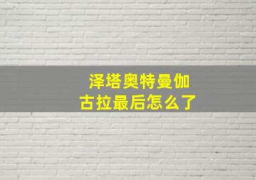 泽塔奥特曼伽古拉最后怎么了