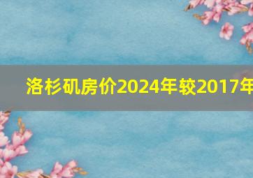 洛杉矶房价2024年较2017年