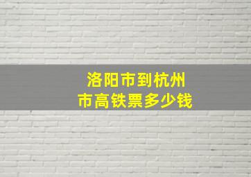 洛阳市到杭州市高铁票多少钱